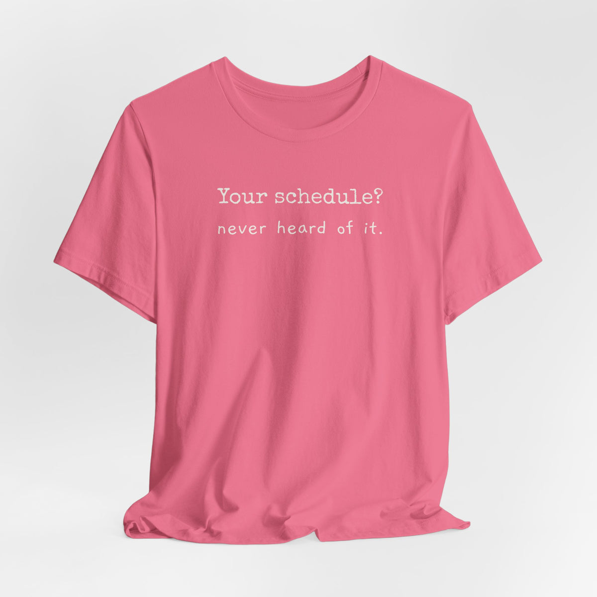 Your schedule? Never heard of it.