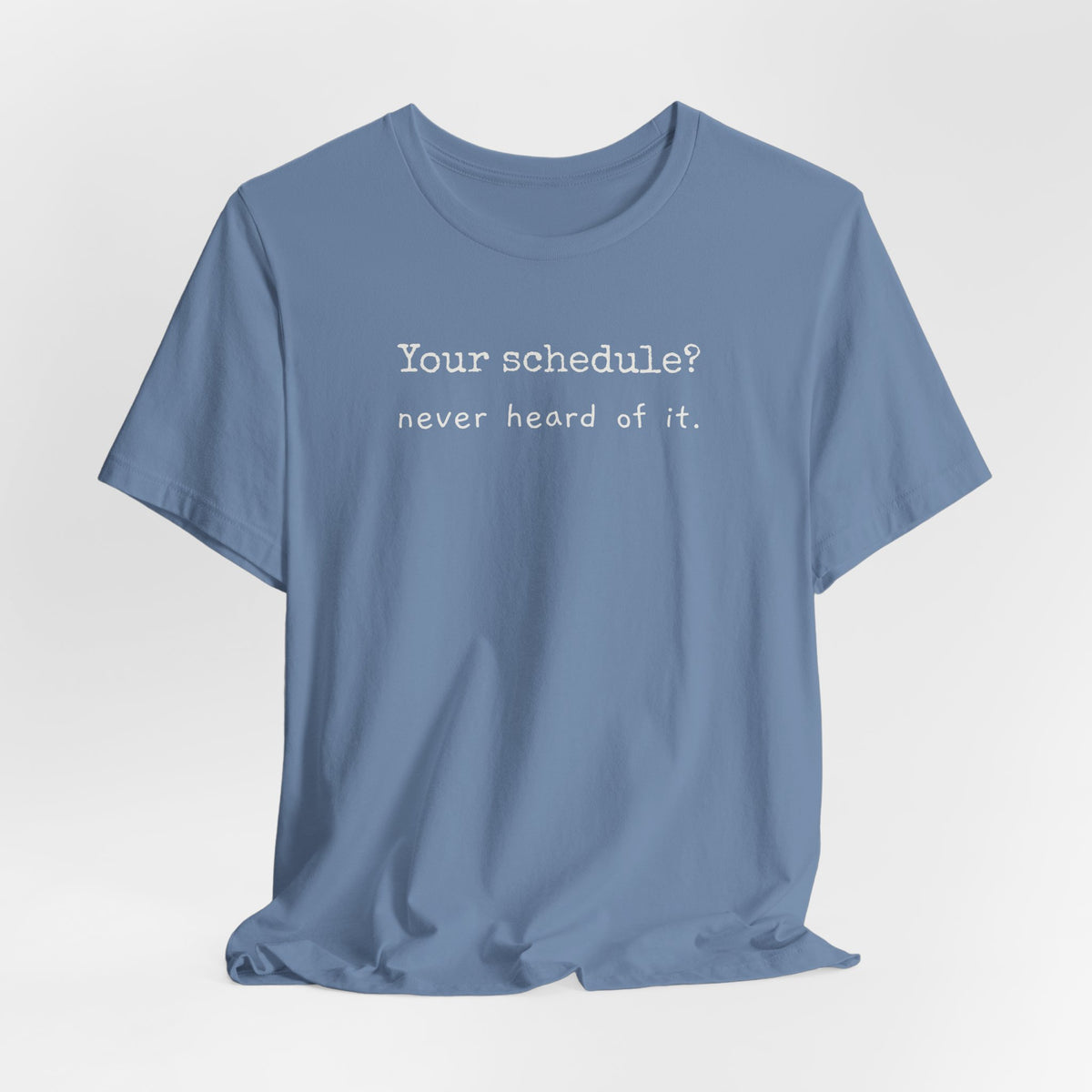 Your schedule? Never heard of it.