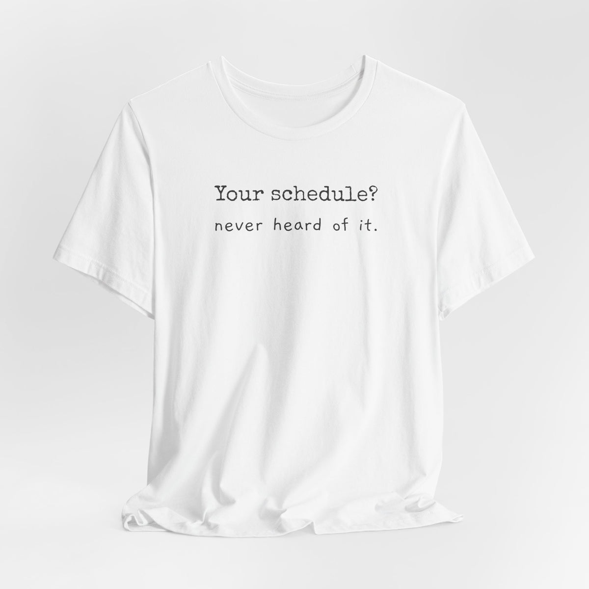 Your schedule? Never heard of it.
