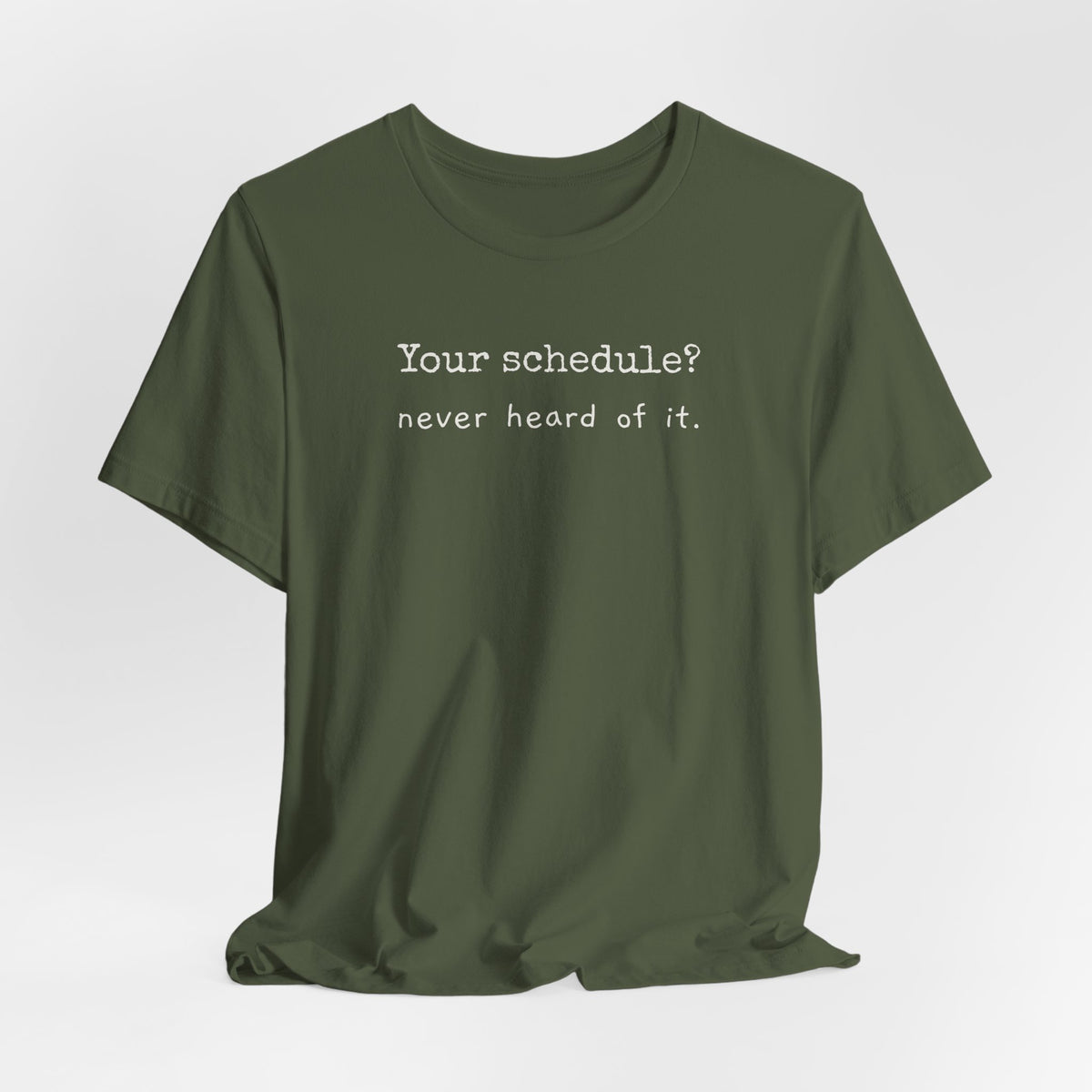 Your schedule? Never heard of it.